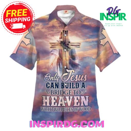 Only Jesus Can Build A Bridge To Heaven Hawaiin Shirt