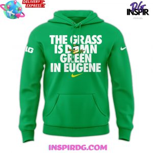 Oregon Ducks The Grass Is Damn Green In Eugene Hoodie