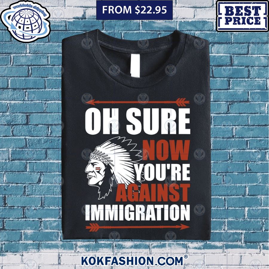 oh sure now youre against immigration native american shirt 1 588 Kokfashion.com
